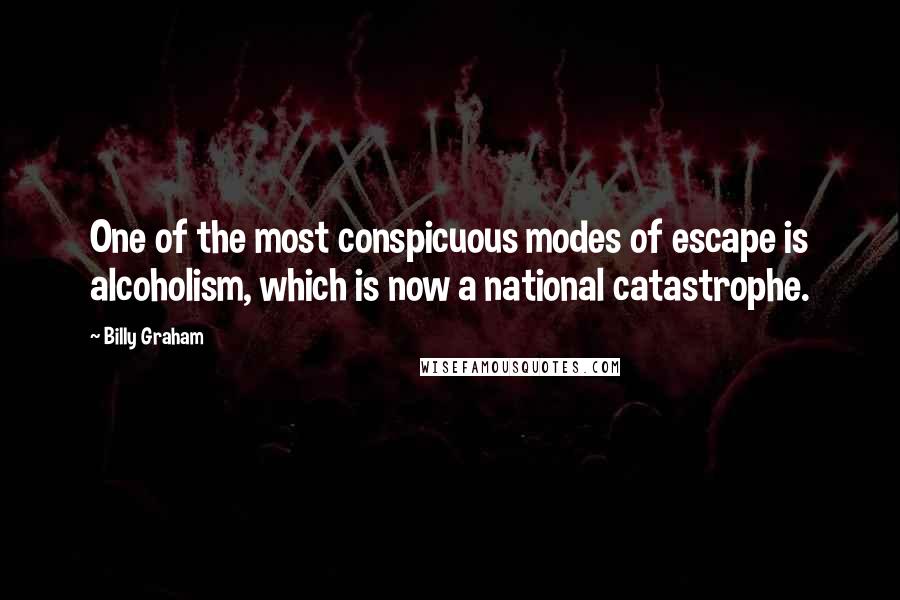 Billy Graham Quotes: One of the most conspicuous modes of escape is alcoholism, which is now a national catastrophe.