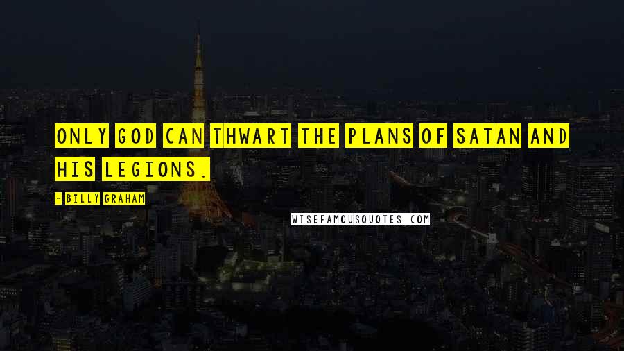 Billy Graham Quotes: Only God can thwart the plans of Satan and his legions.