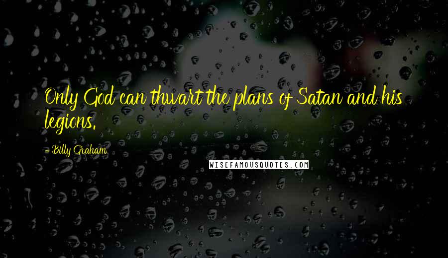 Billy Graham Quotes: Only God can thwart the plans of Satan and his legions.