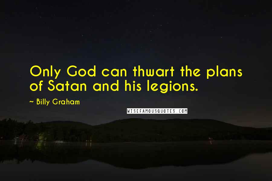 Billy Graham Quotes: Only God can thwart the plans of Satan and his legions.