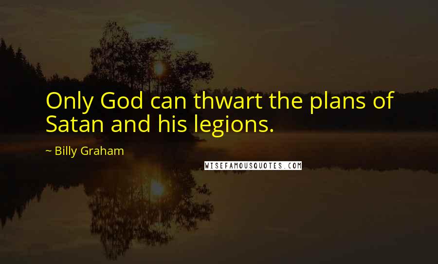 Billy Graham Quotes: Only God can thwart the plans of Satan and his legions.