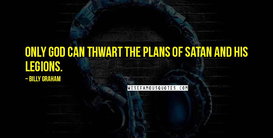 Billy Graham Quotes: Only God can thwart the plans of Satan and his legions.