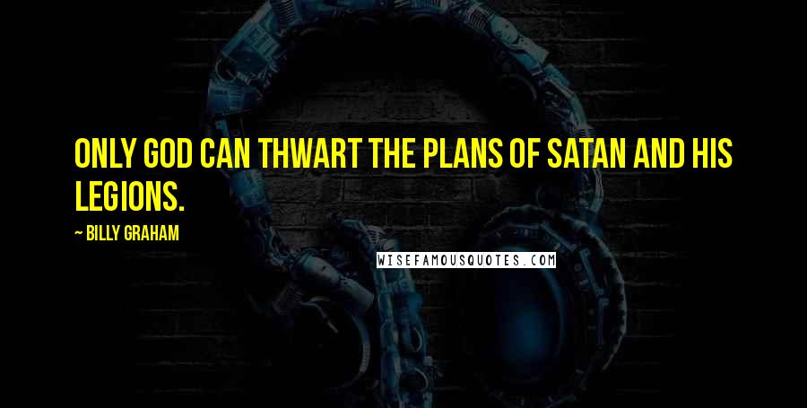 Billy Graham Quotes: Only God can thwart the plans of Satan and his legions.