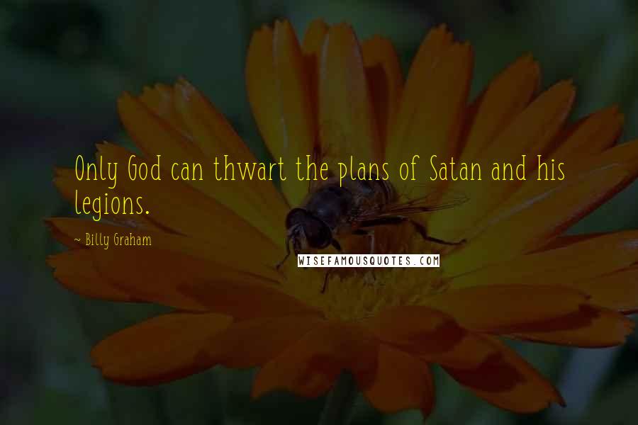 Billy Graham Quotes: Only God can thwart the plans of Satan and his legions.