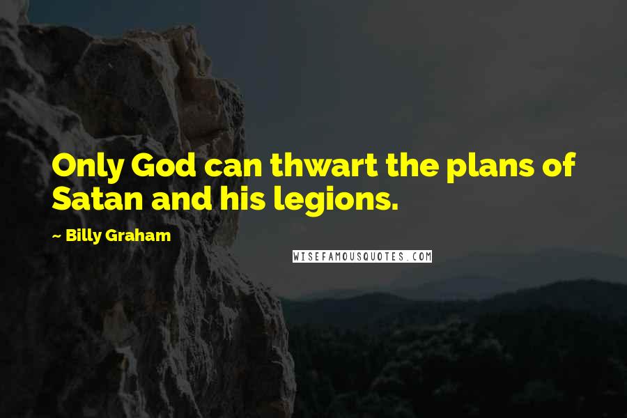 Billy Graham Quotes: Only God can thwart the plans of Satan and his legions.