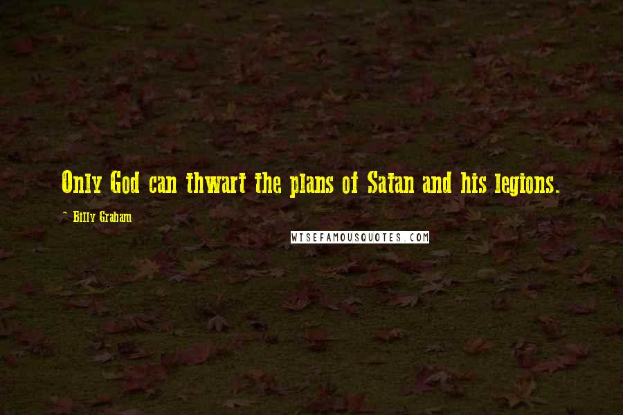 Billy Graham Quotes: Only God can thwart the plans of Satan and his legions.