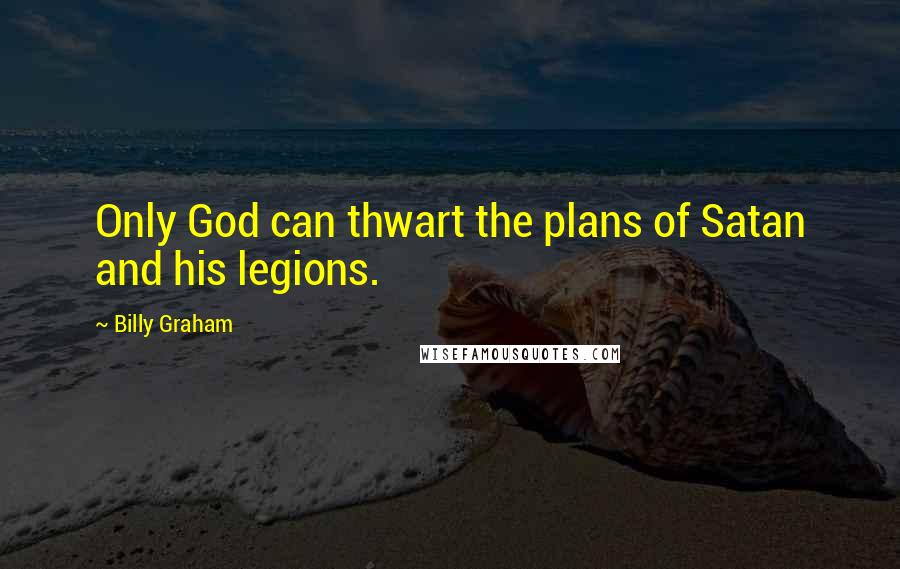 Billy Graham Quotes: Only God can thwart the plans of Satan and his legions.