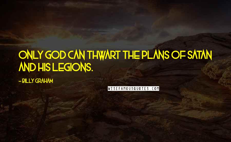 Billy Graham Quotes: Only God can thwart the plans of Satan and his legions.