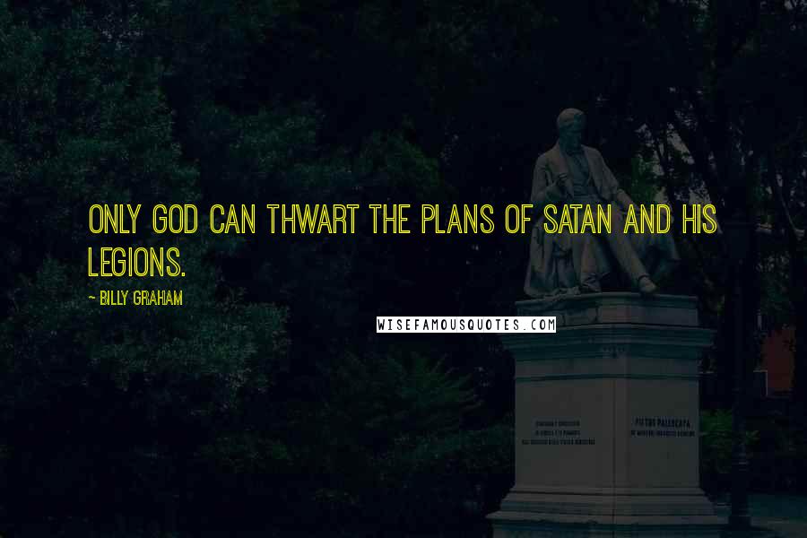 Billy Graham Quotes: Only God can thwart the plans of Satan and his legions.