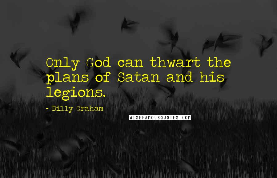 Billy Graham Quotes: Only God can thwart the plans of Satan and his legions.