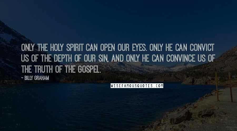 Billy Graham Quotes: Only the Holy Spirit can open our eyes. Only He can convict us of the depth of our sin, and only He can convince us of the truth of the Gospel.