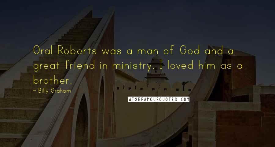 Billy Graham Quotes: Oral Roberts was a man of God and a great friend in ministry. I loved him as a brother.
