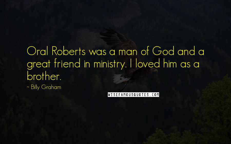 Billy Graham Quotes: Oral Roberts was a man of God and a great friend in ministry. I loved him as a brother.