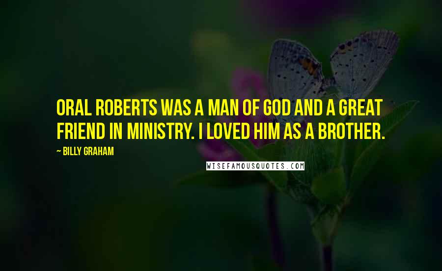 Billy Graham Quotes: Oral Roberts was a man of God and a great friend in ministry. I loved him as a brother.