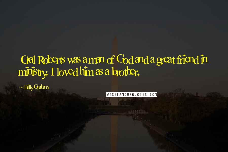 Billy Graham Quotes: Oral Roberts was a man of God and a great friend in ministry. I loved him as a brother.