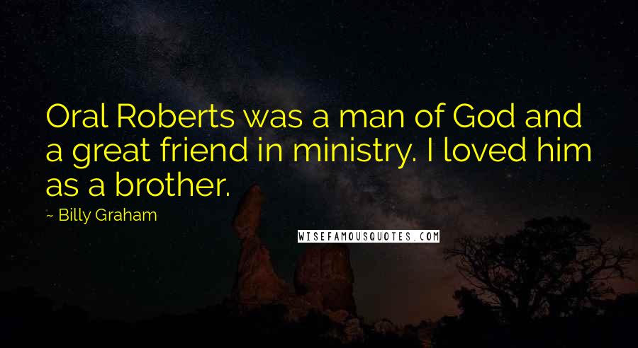 Billy Graham Quotes: Oral Roberts was a man of God and a great friend in ministry. I loved him as a brother.