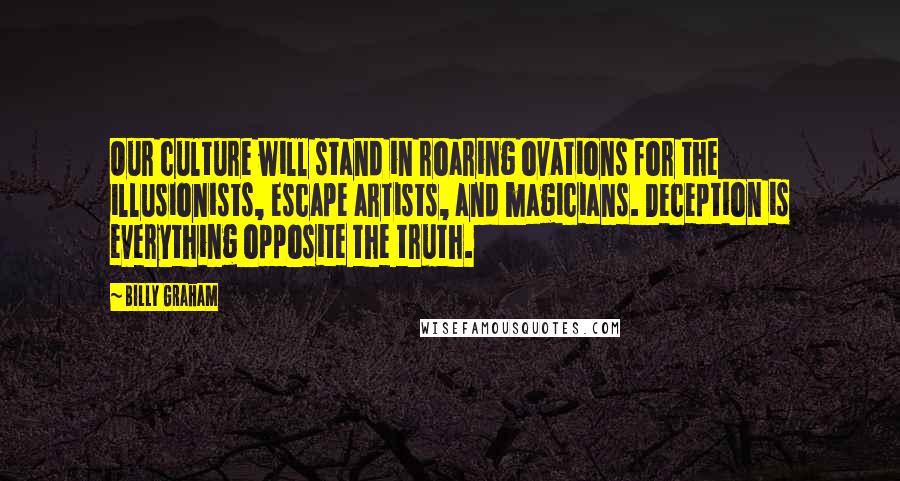 Billy Graham Quotes: Our culture will stand in roaring ovations for the illusionists, escape artists, and magicians. Deception is everything opposite the truth.