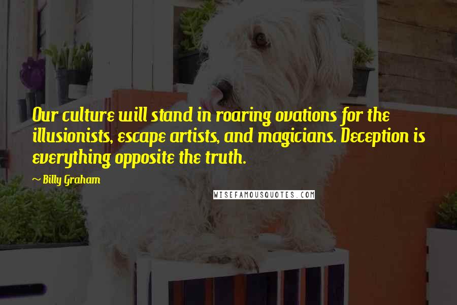 Billy Graham Quotes: Our culture will stand in roaring ovations for the illusionists, escape artists, and magicians. Deception is everything opposite the truth.