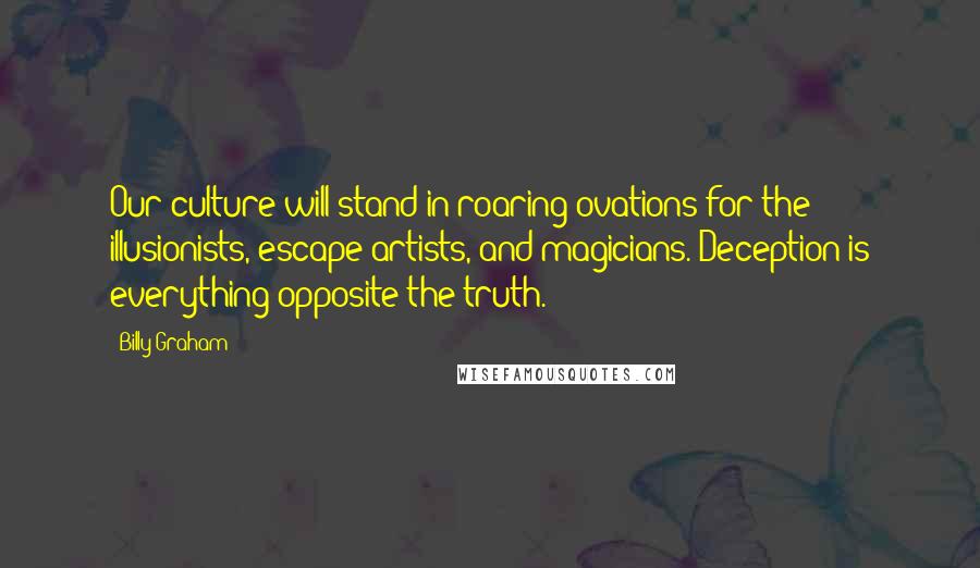 Billy Graham Quotes: Our culture will stand in roaring ovations for the illusionists, escape artists, and magicians. Deception is everything opposite the truth.