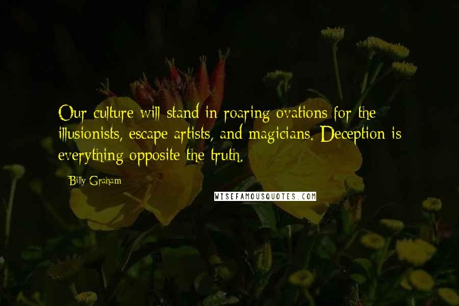 Billy Graham Quotes: Our culture will stand in roaring ovations for the illusionists, escape artists, and magicians. Deception is everything opposite the truth.