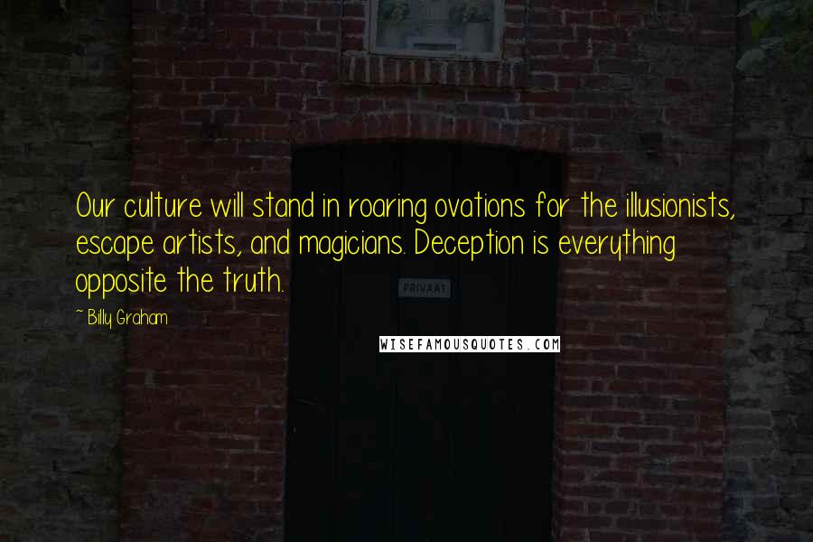 Billy Graham Quotes: Our culture will stand in roaring ovations for the illusionists, escape artists, and magicians. Deception is everything opposite the truth.