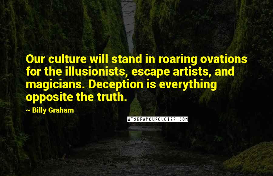 Billy Graham Quotes: Our culture will stand in roaring ovations for the illusionists, escape artists, and magicians. Deception is everything opposite the truth.