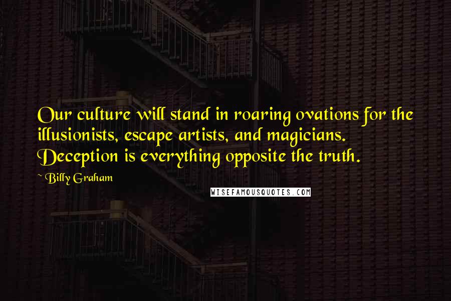 Billy Graham Quotes: Our culture will stand in roaring ovations for the illusionists, escape artists, and magicians. Deception is everything opposite the truth.