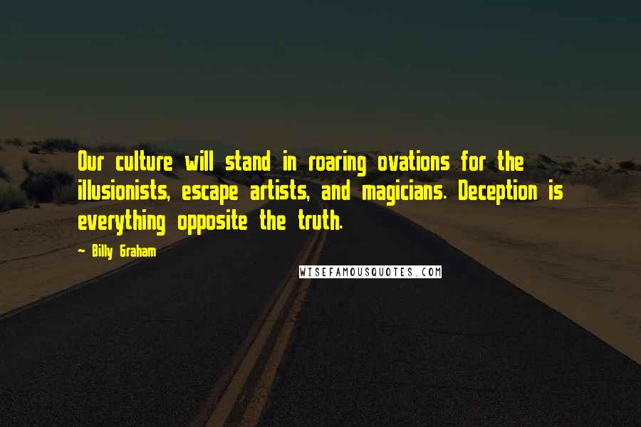 Billy Graham Quotes: Our culture will stand in roaring ovations for the illusionists, escape artists, and magicians. Deception is everything opposite the truth.