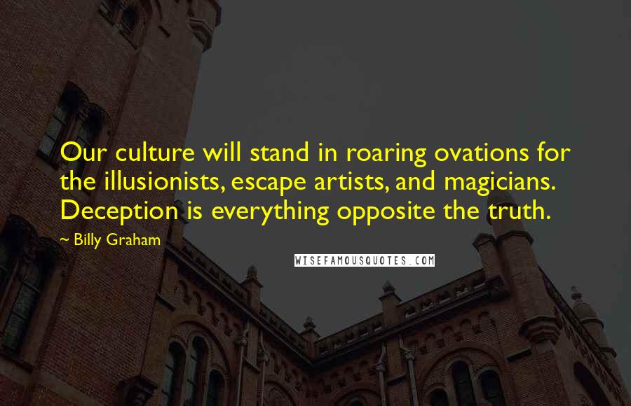 Billy Graham Quotes: Our culture will stand in roaring ovations for the illusionists, escape artists, and magicians. Deception is everything opposite the truth.