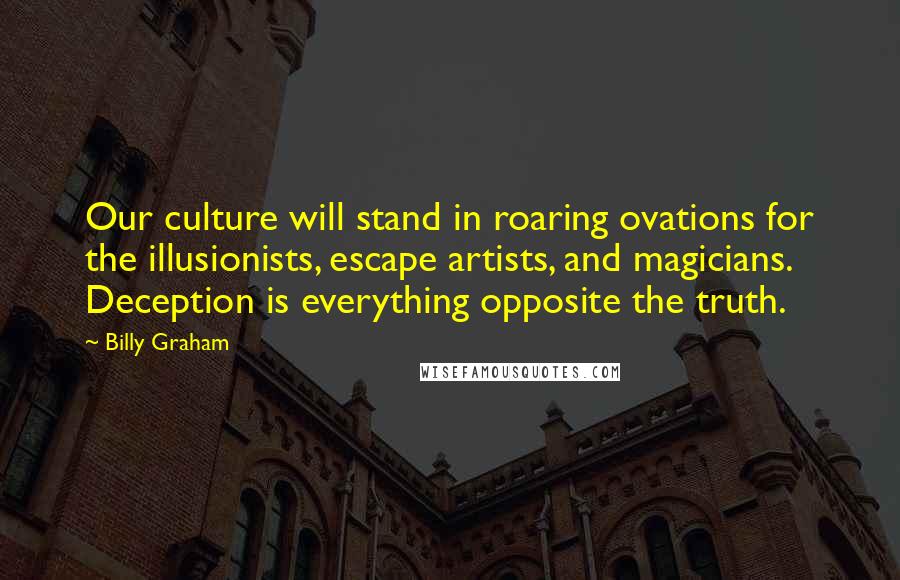 Billy Graham Quotes: Our culture will stand in roaring ovations for the illusionists, escape artists, and magicians. Deception is everything opposite the truth.