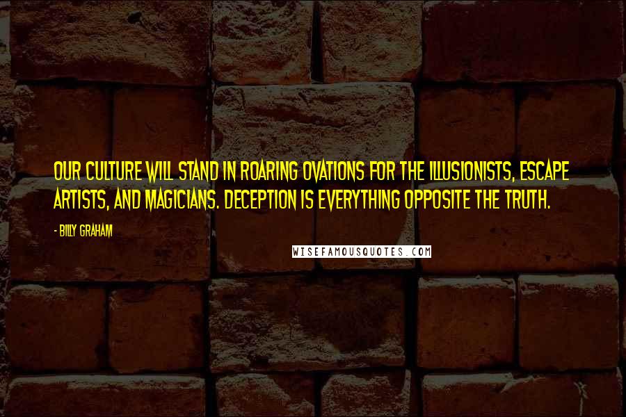 Billy Graham Quotes: Our culture will stand in roaring ovations for the illusionists, escape artists, and magicians. Deception is everything opposite the truth.