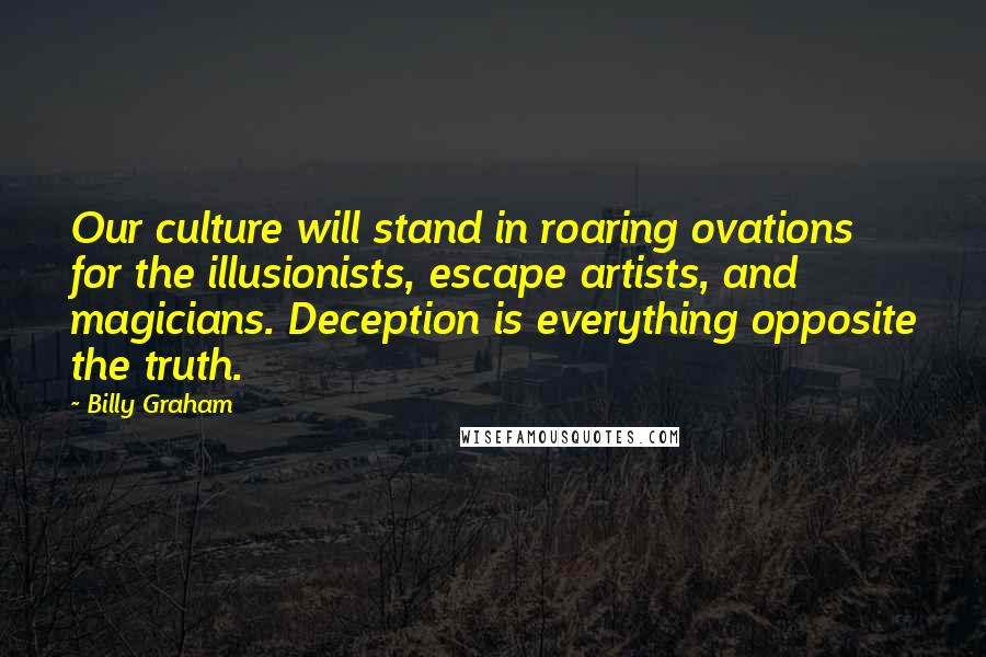 Billy Graham Quotes: Our culture will stand in roaring ovations for the illusionists, escape artists, and magicians. Deception is everything opposite the truth.