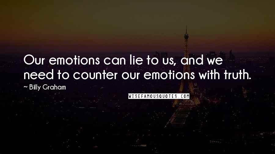 Billy Graham Quotes: Our emotions can lie to us, and we need to counter our emotions with truth.