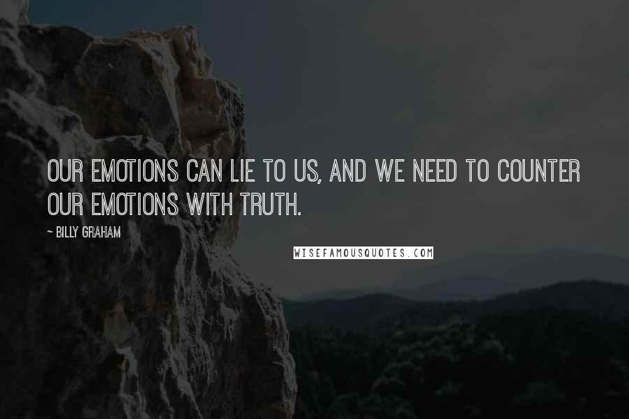 Billy Graham Quotes: Our emotions can lie to us, and we need to counter our emotions with truth.