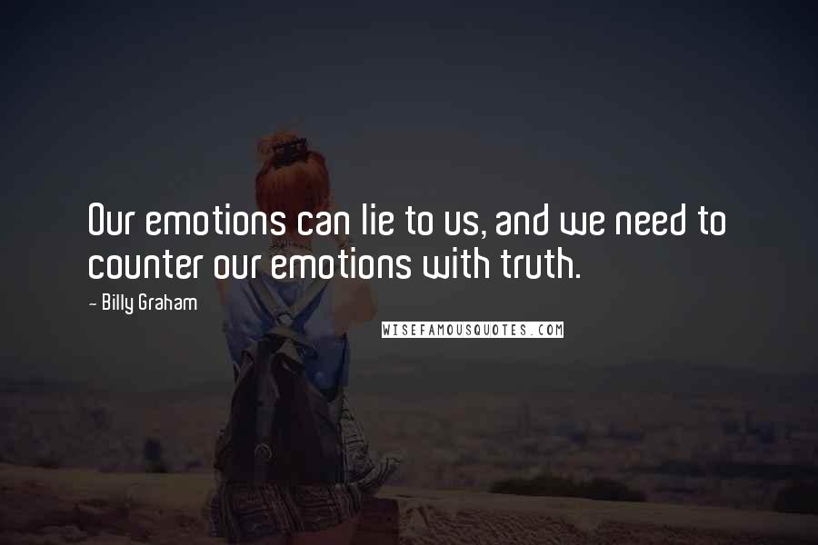 Billy Graham Quotes: Our emotions can lie to us, and we need to counter our emotions with truth.