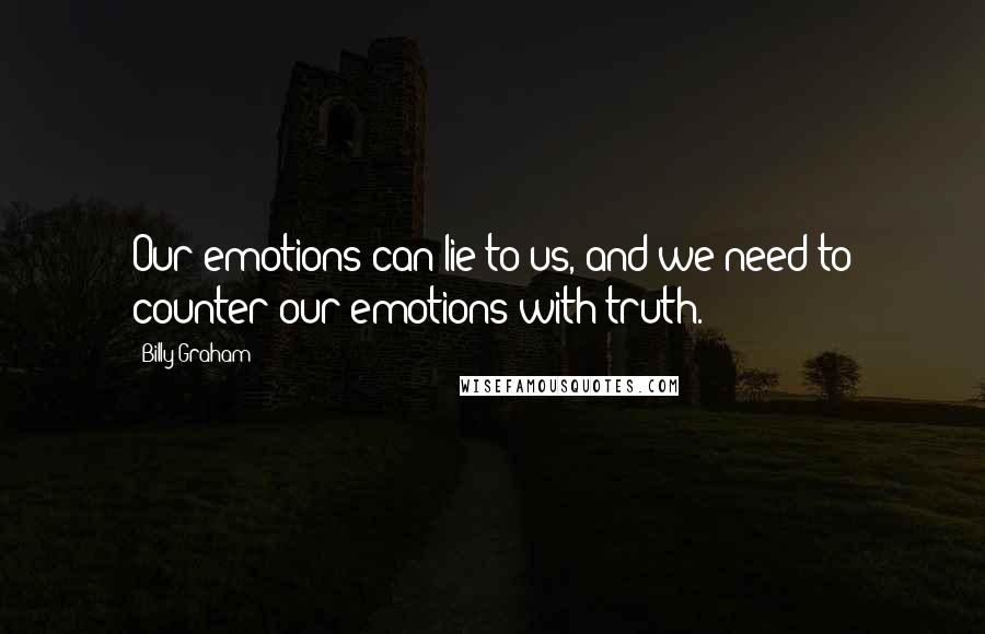 Billy Graham Quotes: Our emotions can lie to us, and we need to counter our emotions with truth.