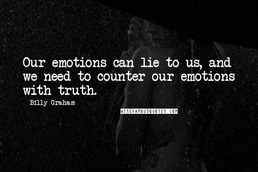 Billy Graham Quotes: Our emotions can lie to us, and we need to counter our emotions with truth.