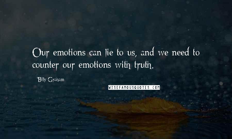 Billy Graham Quotes: Our emotions can lie to us, and we need to counter our emotions with truth.