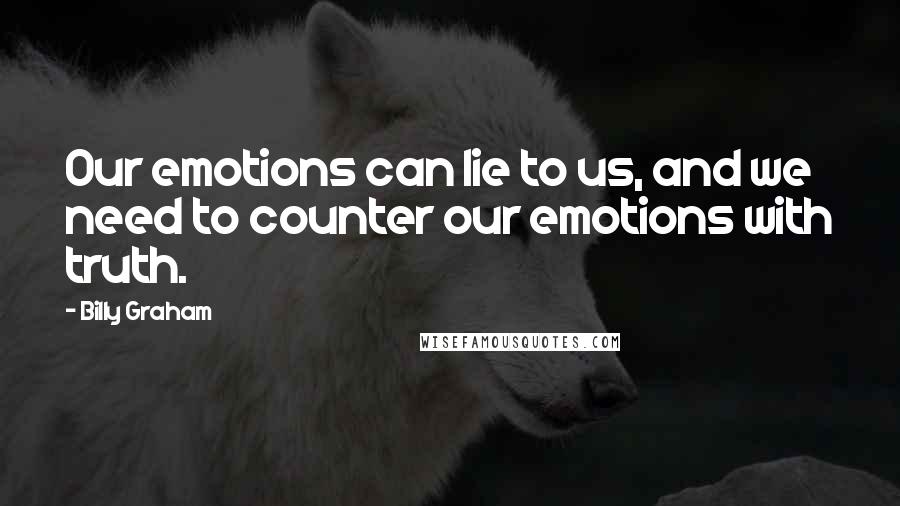 Billy Graham Quotes: Our emotions can lie to us, and we need to counter our emotions with truth.