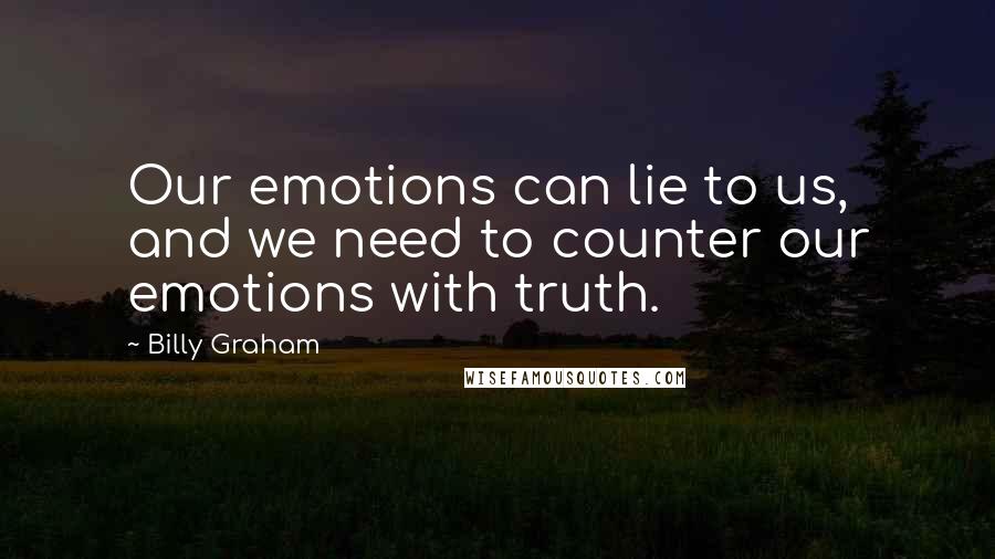 Billy Graham Quotes: Our emotions can lie to us, and we need to counter our emotions with truth.