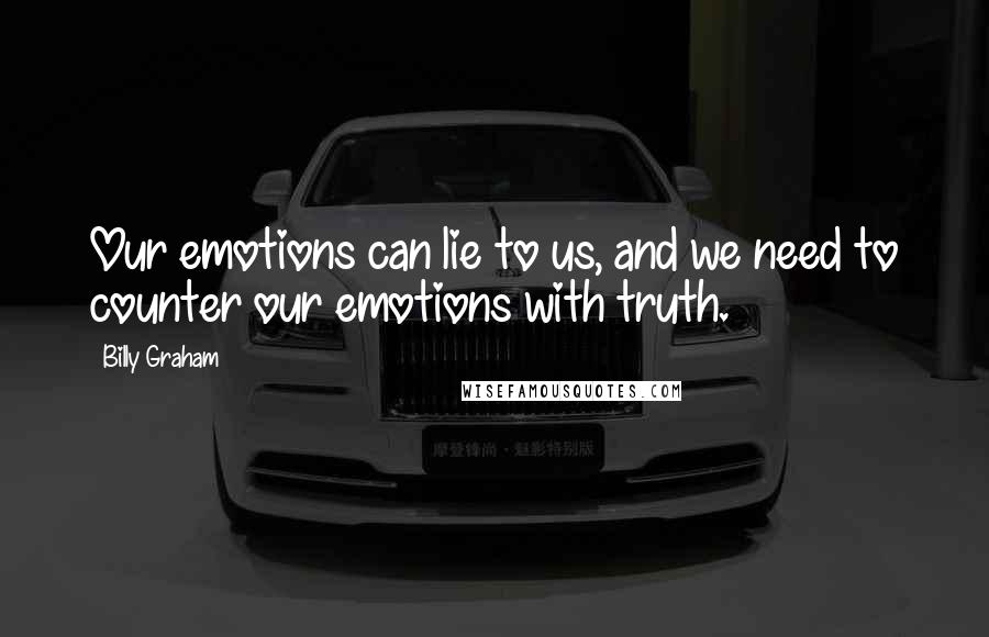 Billy Graham Quotes: Our emotions can lie to us, and we need to counter our emotions with truth.