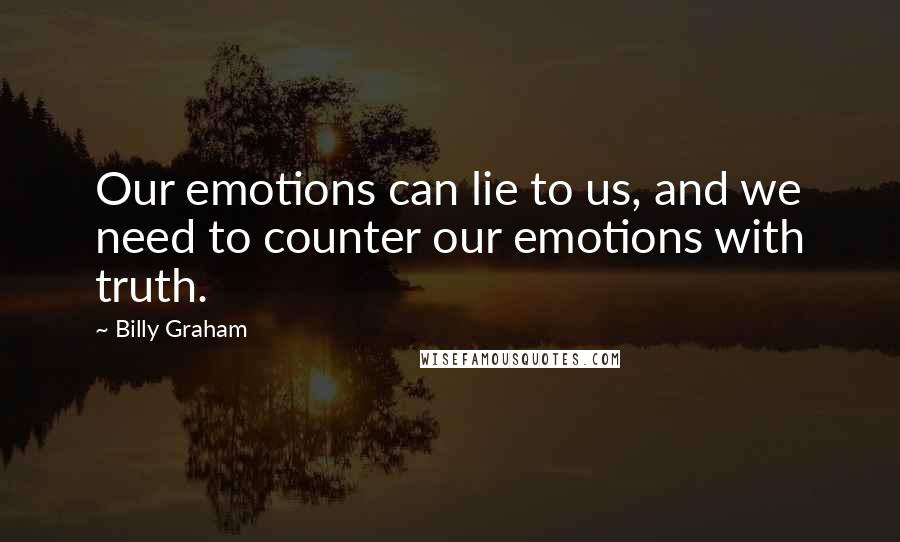 Billy Graham Quotes: Our emotions can lie to us, and we need to counter our emotions with truth.