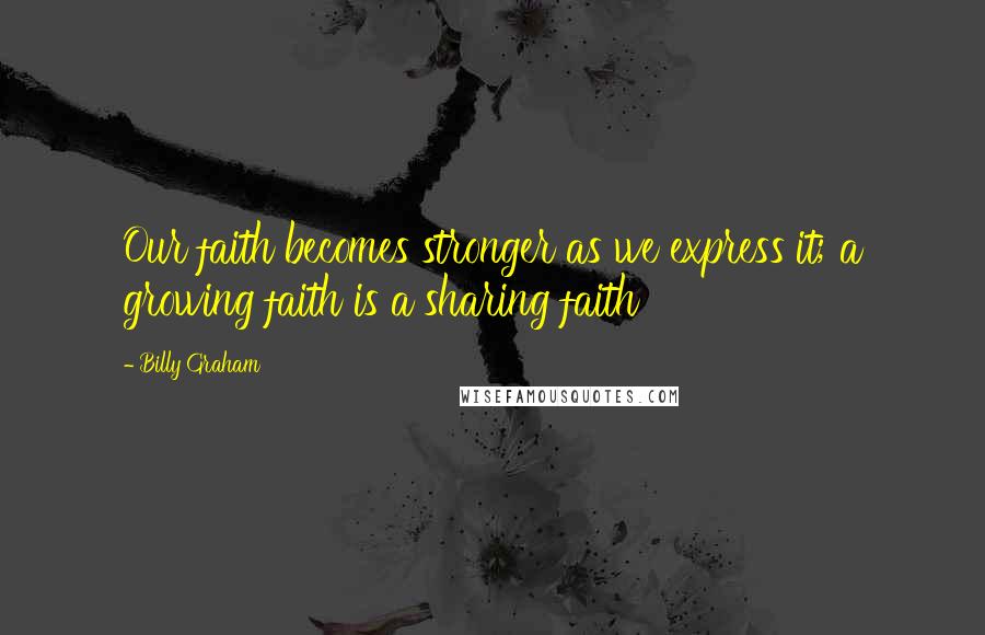 Billy Graham Quotes: Our faith becomes stronger as we express it; a growing faith is a sharing faith