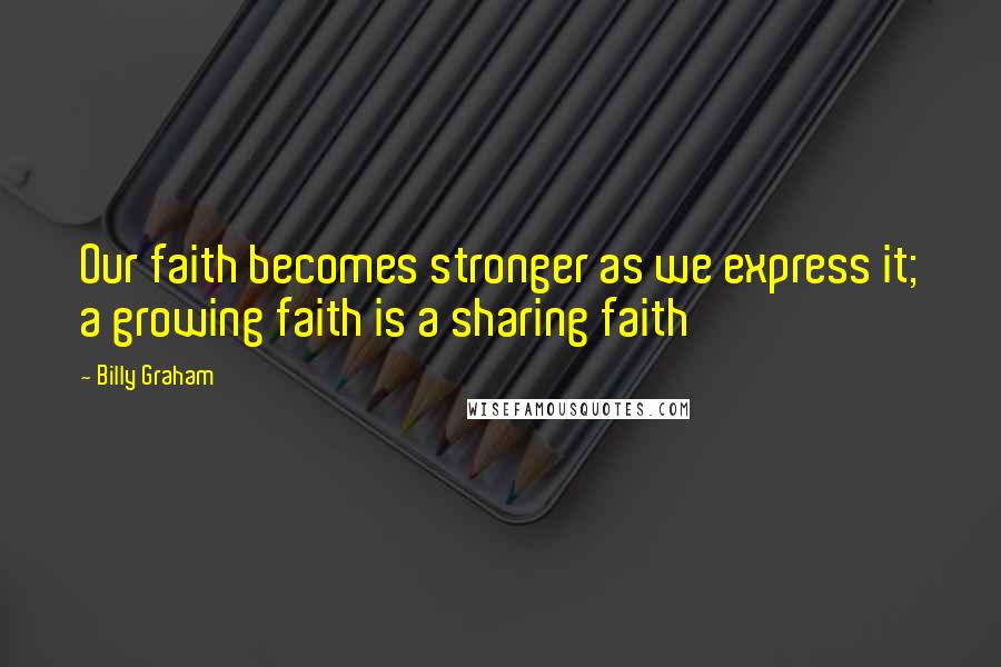 Billy Graham Quotes: Our faith becomes stronger as we express it; a growing faith is a sharing faith