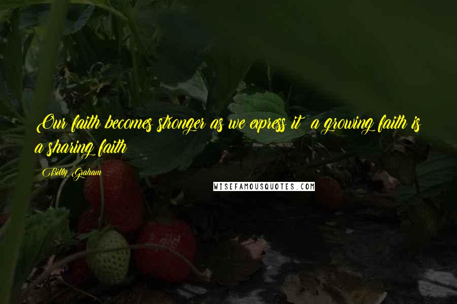 Billy Graham Quotes: Our faith becomes stronger as we express it; a growing faith is a sharing faith