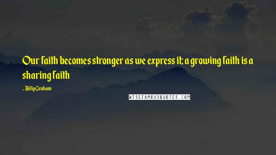 Billy Graham Quotes: Our faith becomes stronger as we express it; a growing faith is a sharing faith