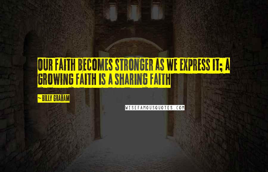 Billy Graham Quotes: Our faith becomes stronger as we express it; a growing faith is a sharing faith