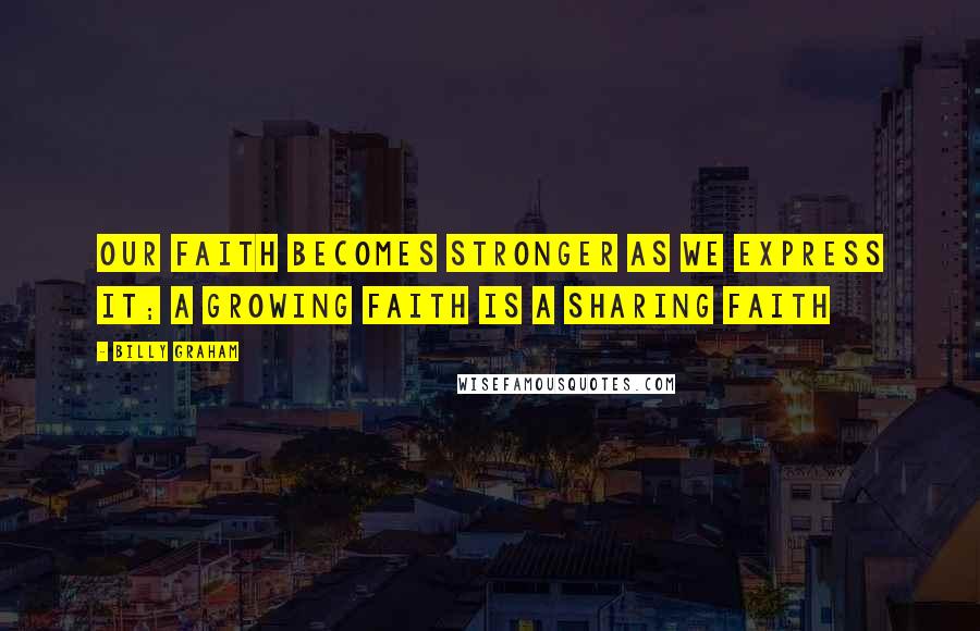 Billy Graham Quotes: Our faith becomes stronger as we express it; a growing faith is a sharing faith