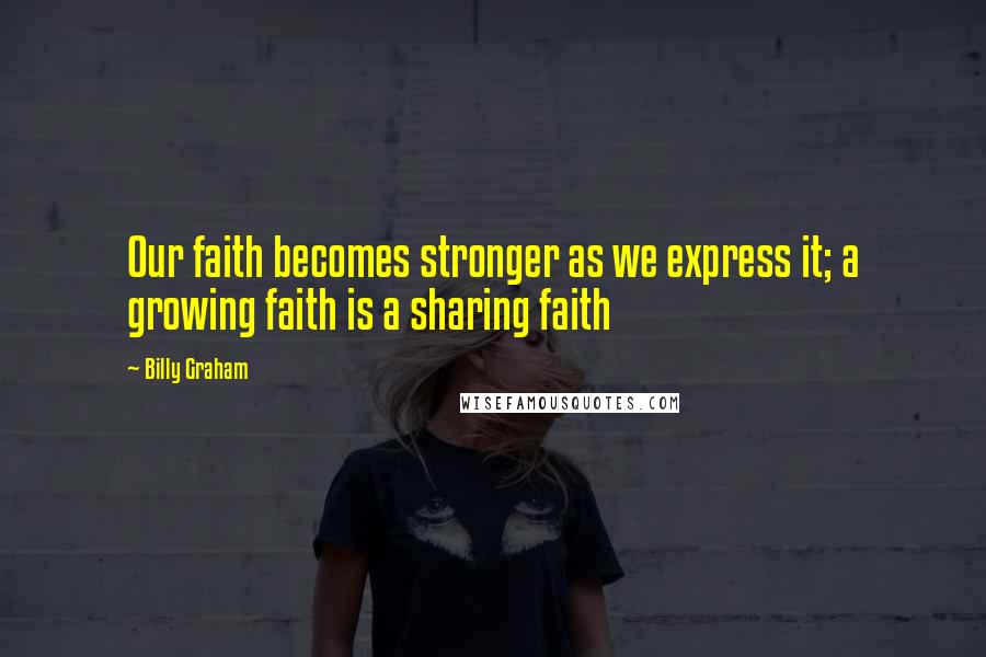 Billy Graham Quotes: Our faith becomes stronger as we express it; a growing faith is a sharing faith