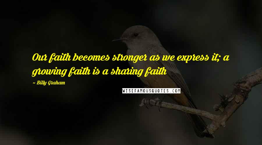 Billy Graham Quotes: Our faith becomes stronger as we express it; a growing faith is a sharing faith